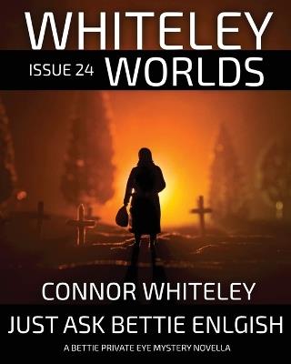 Whiteley Worlds Issue 24: Just Ask Bettie English A Bettie Private Eye Mystery Novella - Connor Whiteley - cover