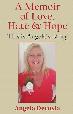 A Memoir of Love, Hate & Hope: This is Angela's story - Angela Decosta - cover