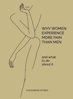 Why Women Experience More Pain Than Men and What to Do About It - Rucsandra Mitrea - cover