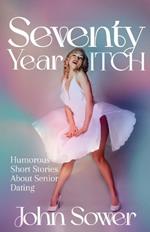 Seventy Year ITCH: Humorous Short Stories About Senior Dating