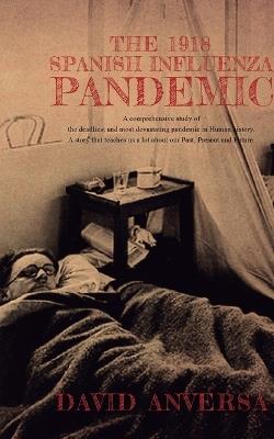 The 1918 Spanish Influenza Pandemic: A comprehensive history of the deadliest and most devastating pandemic in human history A story that teaches us about our past, present, and future - David Anversa - cover