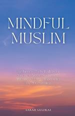 Mindful Muslim: Embrace Daily Habits to Nurture Your Soul for a Balanced Life Filled with Joy & Gratitude