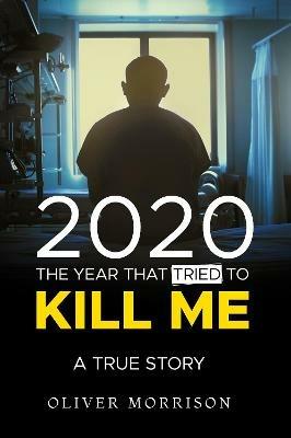 2020 The year that tried to kill me: A True Story - Oliver Morrison - cover