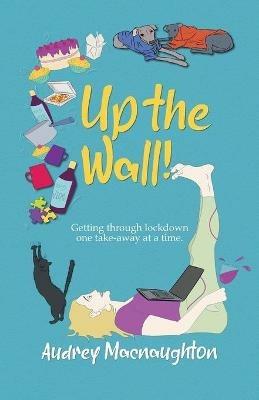 Up the Wall!: Getting through lockdown one take-away at a time. - Audrey Macnaughton - cover