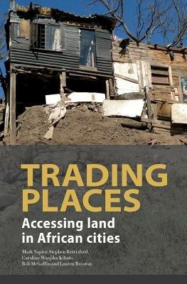 Trading places: Accessing land in African cities - Mark Napier,Stephen Berrisford,Caroline Kihato - cover