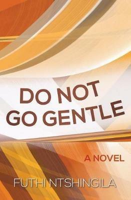 Do not go gentle: A novel - Futhi Ntshingila - cover