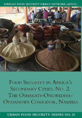 Food Security in Africa's Secondary Cities: No. 2.: The Oshakati-Ongwediva-Ondangwa Corridor, Namibia - Ndeyapo Nickanor,Lawrence Kazembe,Jonathan Crush - cover