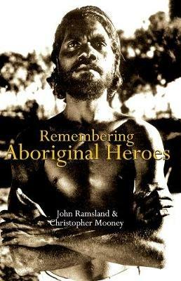 Remembering Aboriginal Heroes - John Ramsland,Christopher Mooney - cover