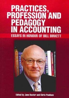 Practices, Profession and Pedagogy in Accounting: Essays in Honour of Bill Birkett - cover