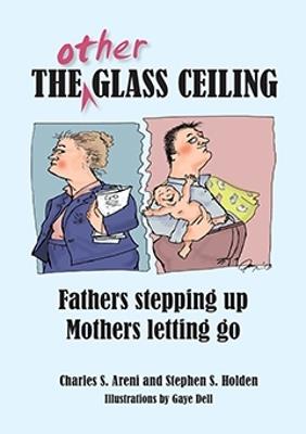 The Other Glass Ceiling: Fathers Stepping Up, Mothers Letting Go - Charles S Areni,Stephen S Holden - cover