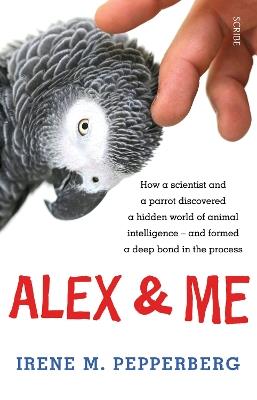 Alex & Me: how a scientist and a parrot discovered a hidden world of animal intelligence — and formed a deep bond in the process - Irene M. Pepperberg - cover