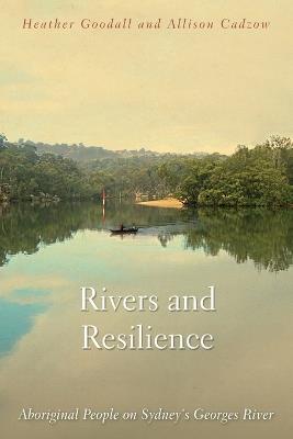Rivers and Resilience: Aboriginal People on Sydney's Georges River - Heather Goodall,Allison Cadzow - cover