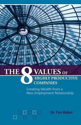 The 8 Values of Highly Productive Companies: Creating Wealth from a New Employment Relationship - Tim Baker - cover