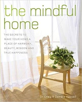 The Mindful Home: The Secrets to Making Your Home a Place of Harmony, Beauty, Wisdom and True Happiness - Craig Hassed,Deirdre Hassed - cover