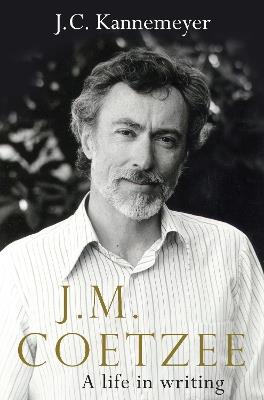 J.M. Coetzee: a life in writing - J.C. Kannemeyer - cover
