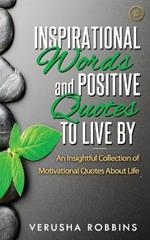 Inspirational Words and Positive Quotes to Live by: An Insightful Collection of Motivational Quotes about Life