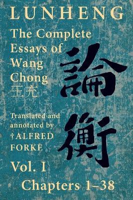 Lunheng ?? The Complete Essays of Wang Chong ??, Vol. I, Chapters 1-38: Translated & Annotated by + Alfred Forke, Revised and Updated - Chong Wang - cover