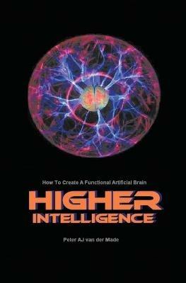 Higher Intelligence: How to Create a Functional Artificial Brain - Peter Aj Van Der Made - cover