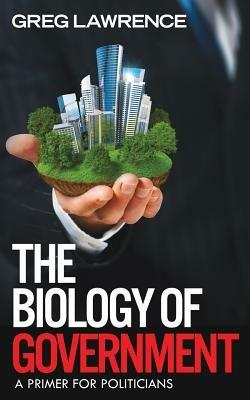 The Biology of Government: A Primer for Politicians - Greg Lawrence - cover