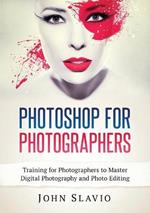 Photoshop for Photographers: Training for Photographers to Master Digital Photography and Photo Editing