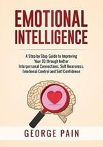 Emotional Intelligence: A Practical Guide to Improving Your EQ through better Interpersonal Connections, Self Awareness, Emotional Control and Self Confidence