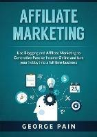 Affiliate Marketing: Use Blogging and Affiliate Marketing to Generative Passive Income Online and turn your hobby into a full time business