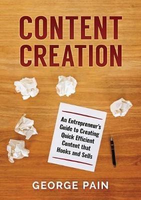 Content Creation: An Entrepreneur's Guide to Creating Quick Efficient Content that hooks and sells - George Pain - cover