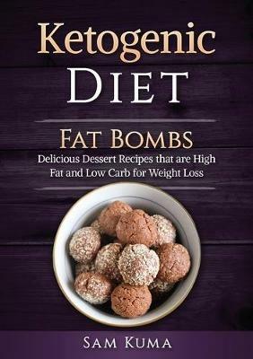 Ketogenic Diet: Fat Bombs: Delicious Dessert Recipes that are High Fat and Low Carb for Weight Loss - Sam Kuma - cover