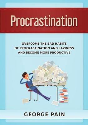 Procrastination: Overcome the bad habits of Procrastination and Laziness and become more productive - George Pain - cover