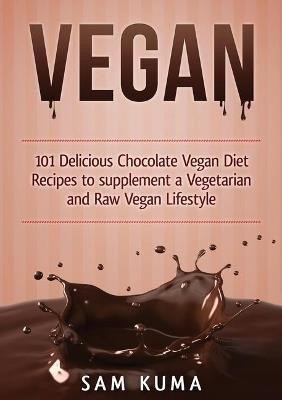 Vegan: 101 Delicious Chocolate Vegan Diet Recipes to supplement a Vegetarian and Raw Vegan Lifestyle - Sam Kuma - cover