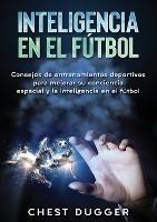 Inteligencia en el futbol: Consejos de entrenamientos deportivos para mejorar su conciencia espacial y la inteligencia en el futbol - Chest Dugger - cover