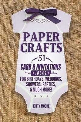 Paper Crafts: 51 Card & Invitation Crafts For Birthdays, Weddings, Showers, Parties, & Much More! (2nd Edition) - Kitty Moore - cover