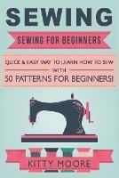 Sewing (5th Edition): Sewing For Beginners - Quick & Easy Way To Learn How To Sew With 50 Patterns for Beginners! - Kitty Moore - cover