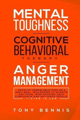 Mental Toughness, Cognitive Behavioral Therapy, Anger Management: Develop Unbeatable Mind as a Navy Seal, Willpower to Achieve Anything, Mind Hacking, Self Confidence and Influence People. Listen in Car - Tony Bennis - cover