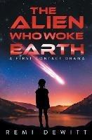 The Alien Who Woke Earth: A First Contact Drama - Remi DeWitt - cover
