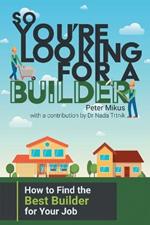 So You're Looking for a Builder: How to Find the Best Builder for Your Job