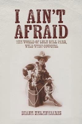 I Ain't Afraid: The World of Lulu Bell Parr, Wild West Cowgirl - Diane Helentjaris - cover