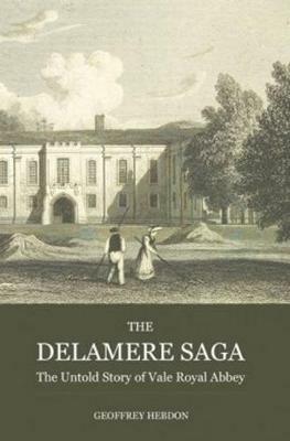 The Delamere Saga: The Untold Story of Vale Royal Abbey - Geoffrey Hebdon - cover