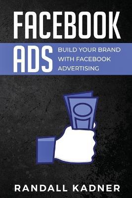 Facebook Ads: Build Your Brand With Facebook Advertising - Randall Kadner - cover