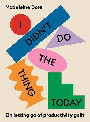 I Didn't Do The Thing Today: On letting go of productivity guilt - Madeleine Dore - cover