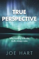 True Perspective: Why leading with the truth always wins - Joe Hart - cover