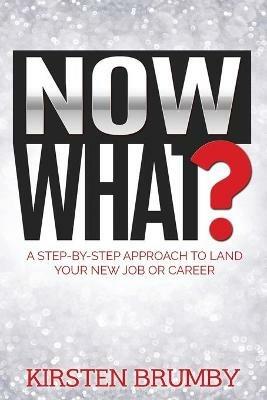 Now What?: A Step-By-Step Approach to Land Your New Job or Career - Kirsten Brumby - cover