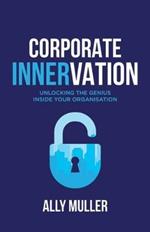 Corporate Innervation: Unlocking the Genius Inside Your Organisation