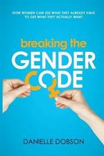 Breaking the Gender Code: How to Use What You Already Have to Get What You Actually Want