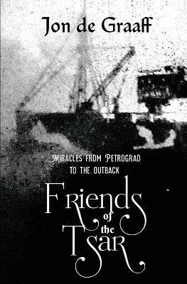 Friends of the Tsar: Miracles from Petrograd to the Outback - Jon de Graaff - cover