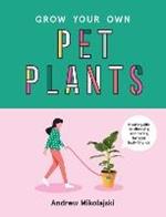 Grow Your Own Pet Plants: A cute guide to choosing and caring for your leafy friends