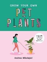 Grow Your Own Pet Plants: A cute guide to choosing and caring for your leafy friends - Andrew Mikolajski - cover