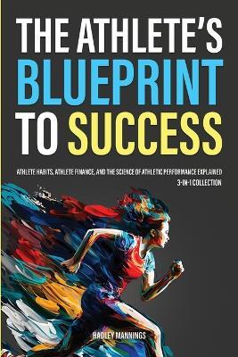The Athlete's Blueprint to Success: Athlete Habits, Athlete Finance, and the Science of Athletic Performance Explained (3-in-1 Collection) - Hadley Mannings - cover