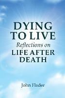 DYING TO LIVE Reflections on LIFE AFTER DEATH - John Flader - cover