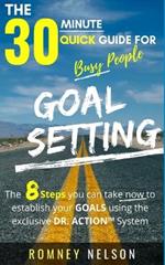 Goal Setting - The 30 Minute Quick Guide For Busy People: The 8 Steps you can take now to establish your goals using the exclusive DR. ACTION System